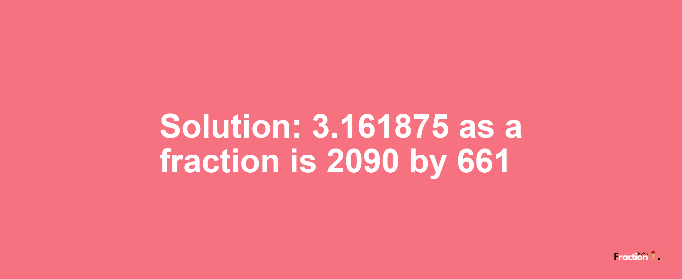 Solution:3.161875 as a fraction is 2090/661